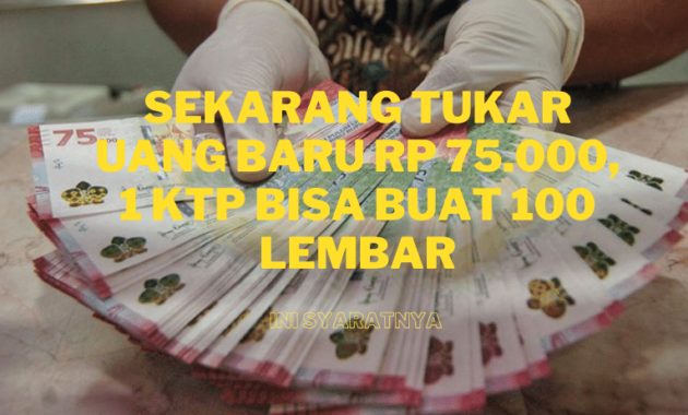 Buruan Gan. Sekarang Tukar Uang Baru Rp 75.000, Sekarang 1 KTP Bisa buat 100 Lembar. Ini syaratnya dan cara mendapatkanya.