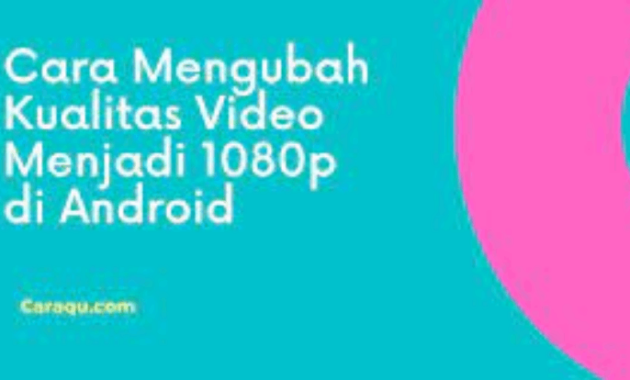 Cara Mengubah Kualitas Video Menjadi 1080p di Android