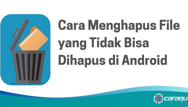 Cara Menghapus File yang Tidak Bisa Dihapus di Android