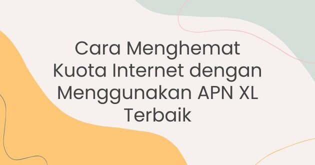 Cara Menghemat Kuota Internet dengan Menggunakan APN XL Terbaik