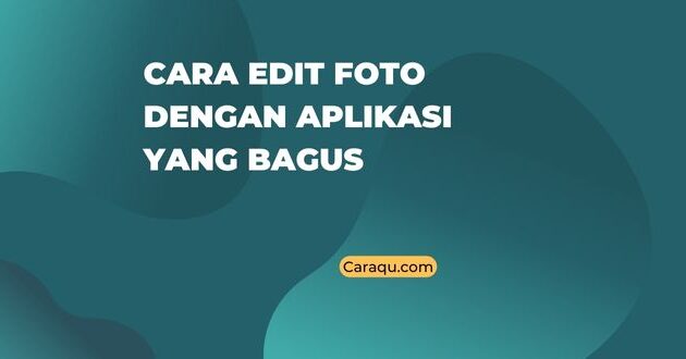 Cara Edit Foto dengan Aplikasi yang Bagus