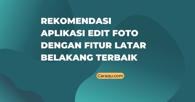 Aplikasi Edit Foto dengan Fitur Latar Belakang Terbaik