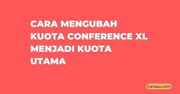 Cara Mengubah Kuota Conference XL Menjadi Kuota Utama