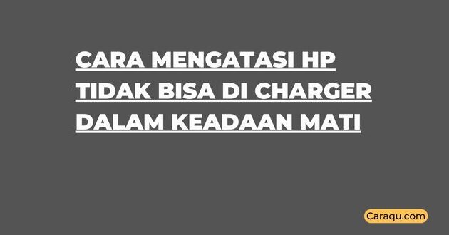 Cara Mengatasi Hp Tidak Bisa di Charger Dalam Keadaan Mati