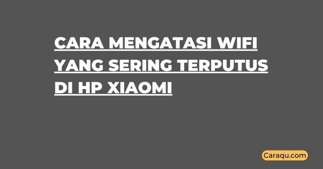 Cara Mengatasi WiFi yang Sering Terputus di HP Xiaomi