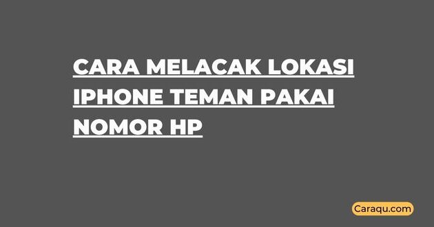 Cara Melacak Lokasi iPhone Teman Pakai Nomor Hp