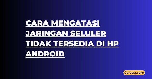 Cara Mengatasi Jaringan Seluler Tidak Tersedia di HP Android