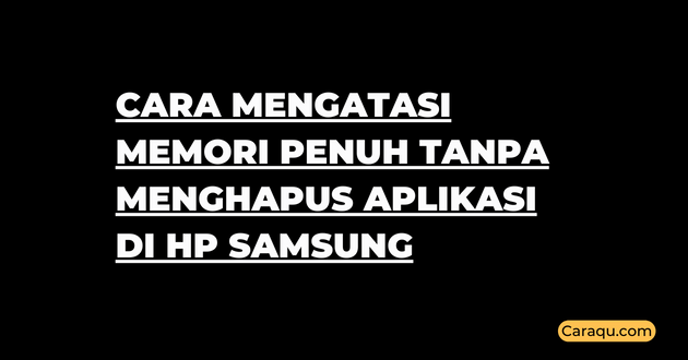 Cara Mengatasi Memori Penuh Tanpa Menghapus Aplikasi di HP Samsung